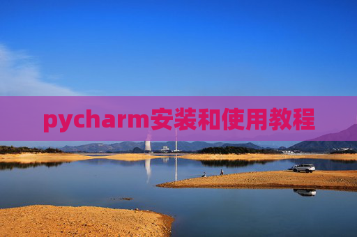 pycharm安装和使用教程 pycharm安装和使用教程